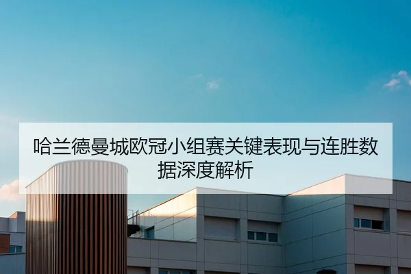 哈兰德曼城欧冠小组赛关键表现与连胜数据深度解析